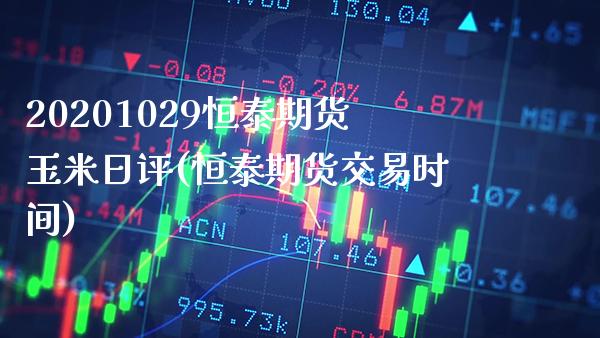 20201029恒泰期货玉米日评(恒泰期货交易时间)_https://www.xmqjcw.com_期货百科_第1张