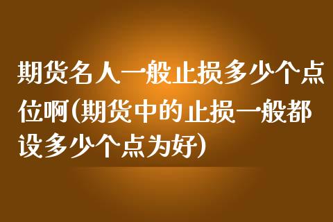 期货名人一般止损多少个点位啊(期货中的止损一般都设多少个点为好)_股票投资_第1张_秦聚理财 期货名人一般止损多少个点位啊(期货中的止损一般都设多少个点为好)_https://www.xmqjcw.com_股票投资_第1张