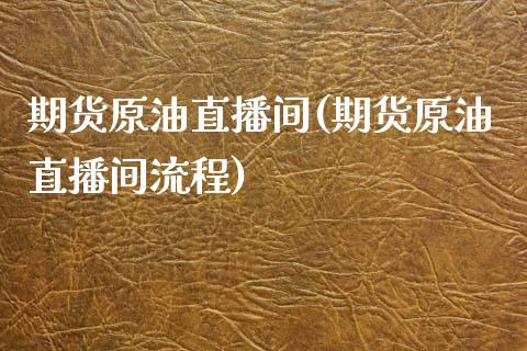 期货原油直播间(期货原油直播间流程)_https://www.xmqjcw.com_期货百科_第1张