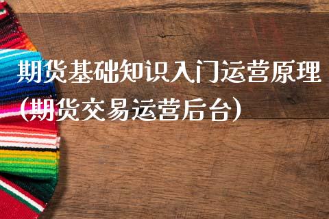 期货基础知识入门运营原理(期货交易运营后台)_https://www.xmqjcw.com_期货直播室_第1张