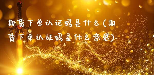期货下单认证码是什么(期货下单认证码是什么意思)_https://www.xmqjcw.com_期货投资_第1张