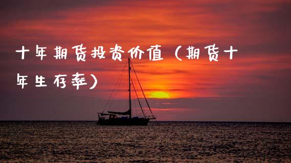 十年期货投资价值（期货十年生存率）_https://www.xmqjcw.com_期货投资_第1张