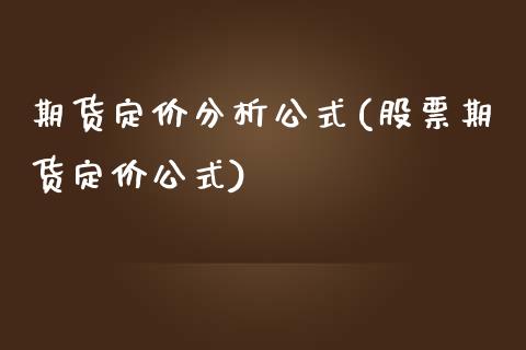 期货定价分析公式(股票期货定价公式)_https://www.xmqjcw.com_基金理财_第1张