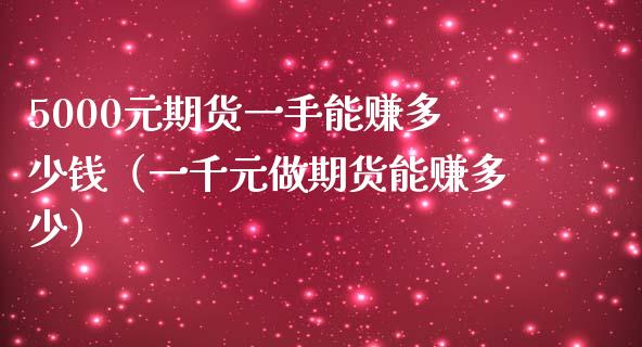 5000元期货一手能赚多少钱（一千元做期货能赚多少）_https://www.xmqjcw.com_期货直播室_第1张