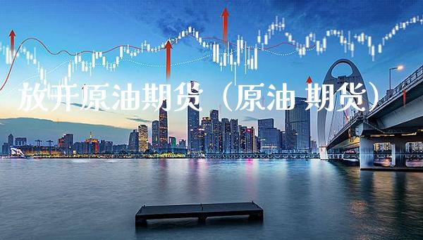 放开原油期货（原油 期货）_https://www.xmqjcw.com_期货投资_第1张