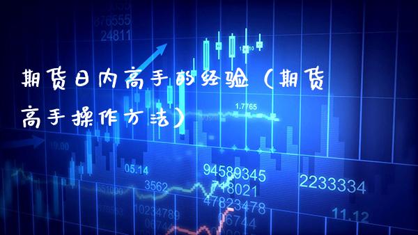 期货日内高手的经验（期货高手操作方法）_https://www.xmqjcw.com_期货直播室_第1张