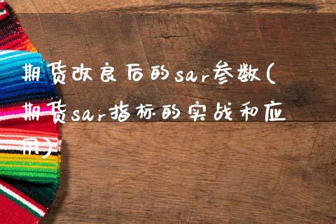 期货改良后的sar参数(期货sar指标的实战和应用)_https://www.xmqjcw.com_期货百科_第1张