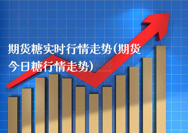 期货糖实时行情走势(期货今日糖行情走势)_https://www.xmqjcw.com_期货百科_第1张