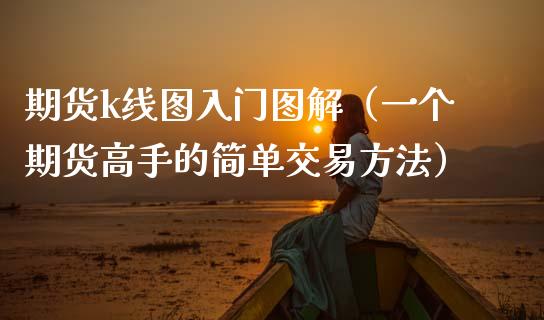 期货k线图入门图解（一个期货高手的简单交易方法）_https://www.xmqjcw.com_期货行情_第1张