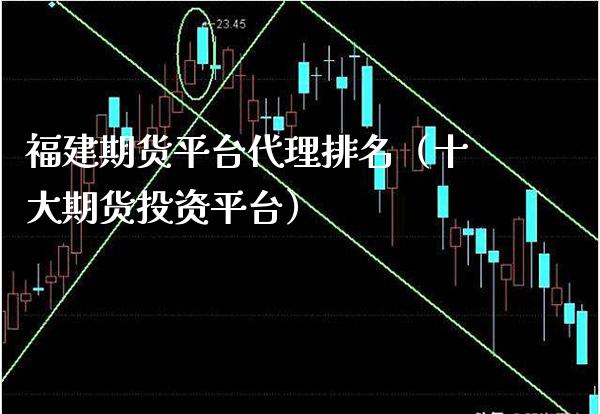 福建期货平台代理排名（十大期货投资平台）_https://www.xmqjcw.com_期货开户_第1张