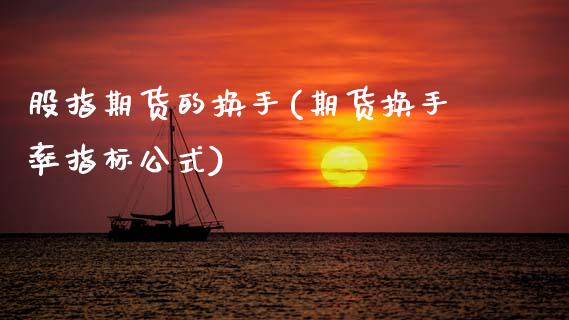 股指期货的换手(期货换手率指标公式)_https://www.xmqjcw.com_期货百科_第1张