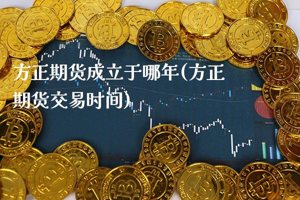 方正期货成立于哪年(方正期货交易时间)_期货百科_第1张_秦聚理财 方正期货成立于哪年(方正期货交易时间)_https://www.xmqjcw.com_期货百科_第1张