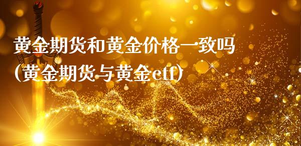 黄金期货和黄金价格一致吗(黄金期货与黄金etf)_https://www.xmqjcw.com_期货行情_第1张