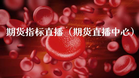 期货指标直播（期货直播中心）_https://www.xmqjcw.com_期货投资_第1张