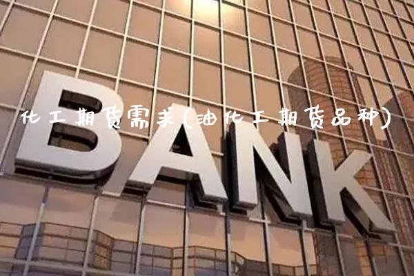 化工期货需求(油化工期货品种)_https://www.xmqjcw.com_基金理财_第1张