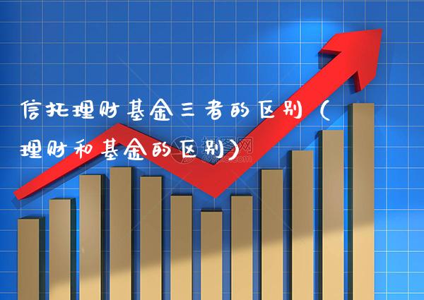 信托理财基金三者的区别（理财和基金的区别）_https://www.xmqjcw.com_基金理财_第1张
