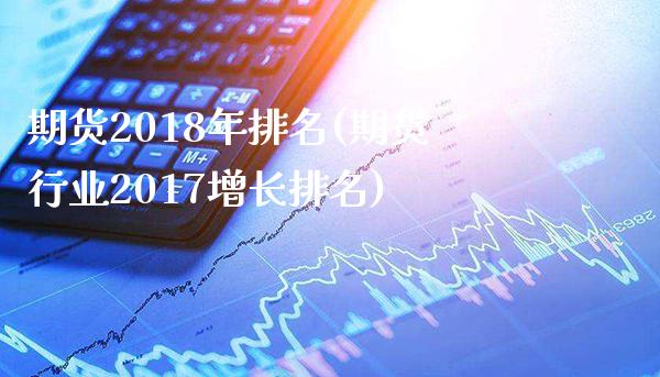 期货2018年排名(期货行业2017增长排名)_https://www.xmqjcw.com_期货行情_第1张