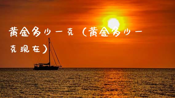 黄金多少一克（黄金多少一克现在）_https://www.xmqjcw.com_期货直播室_第1张