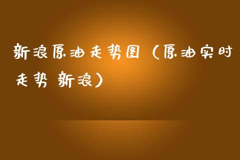 新浪原油走势图（原油实时走势 新浪）_https://www.xmqjcw.com_期货投资_第1张