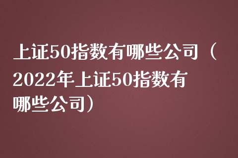 上证50指数有哪些公司（2022年上证50指数有哪些公司）_https://www.xmqjcw.com_期货直播室_第1张
