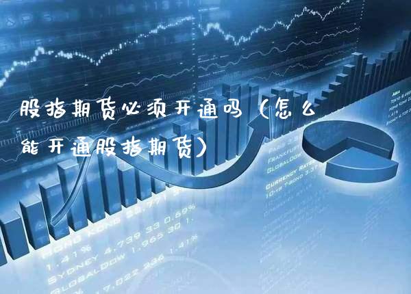 股指期货必须开通吗（怎么能开通股指期货）_https://www.xmqjcw.com_期货直播室_第1张