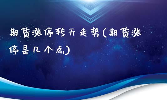期货涨停转天走势(期货涨停是几个点)_https://www.xmqjcw.com_股票投资_第1张