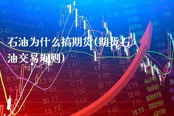 石油为什么搞期货(期货石油交易规则)_https://www.xmqjcw.com_期货开户_第1张