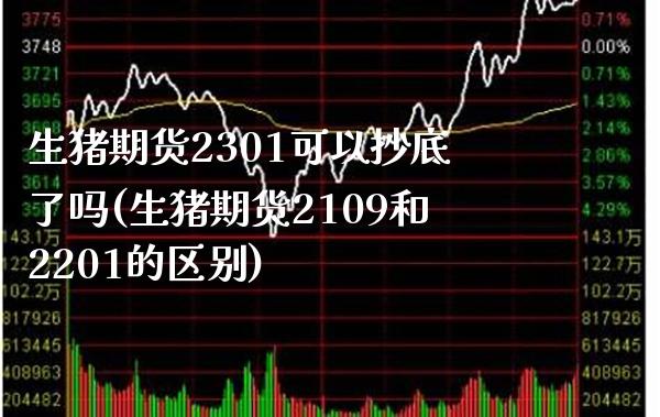 生猪期货2301可以抄底了吗(生猪期货2109和2201的区别)_https://www.xmqjcw.com_期货百科_第1张