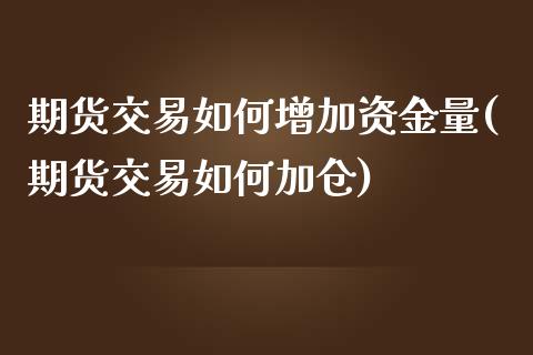 期货交易如何增加资金量(期货交易如何加仓)_https://www.xmqjcw.com_期货百科_第1张