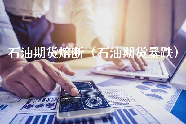 石油期货熔断（石油期货暴跌）_https://www.xmqjcw.com_期货投资_第1张