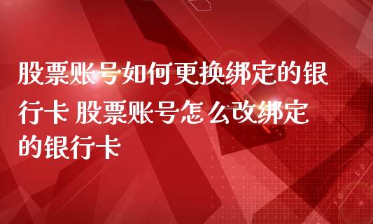 股票账号如何更换绑定的*** 股票账号怎么改绑定的***_https://www.xmqjcw.com_股票投资_第1张