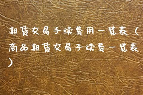 期货交易手续费用一览表（商品期货交易手续费一览表）_https://www.xmqjcw.com_期货直播室_第1张