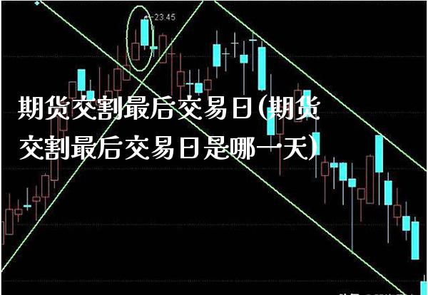 期货交割最后交易日(期货交割最后交易日是哪一天)_https://www.xmqjcw.com_期货投资_第1张