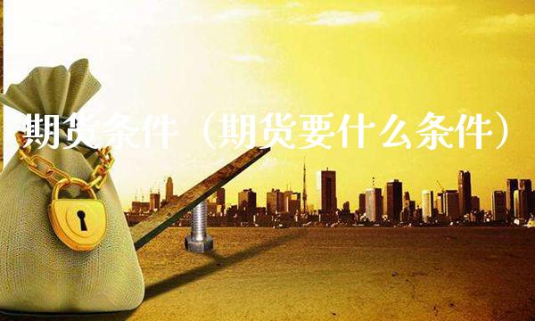 期货条件（期货要什么条件）_https://www.xmqjcw.com_期货行情_第1张