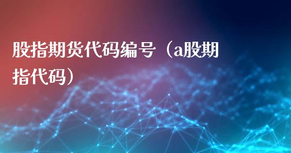 股指期货代码编号（a股期指代码）_https://www.xmqjcw.com_期货投资_第1张