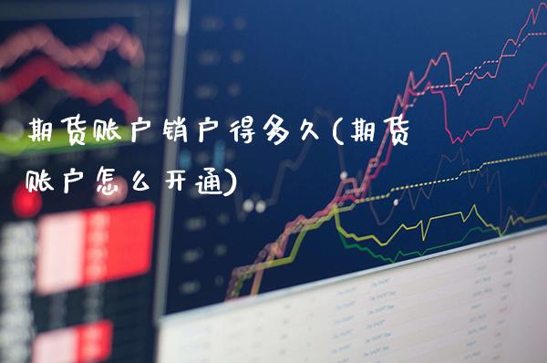 期货账户销户得多久(期货账户怎么开通)_https://www.xmqjcw.com_期货百科_第1张