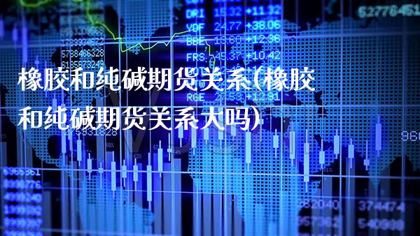 橡胶和纯碱期货关系(橡胶和纯碱期货关系大吗)_https://www.xmqjcw.com_期货百科_第1张