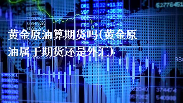 黄金原油算期货吗(黄金原油属于期货还是外汇)_https://www.xmqjcw.com_期货百科_第1张