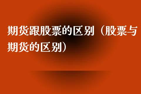 期货跟股票的区别（股票与期货的区别）_https://www.xmqjcw.com_期货投资_第1张