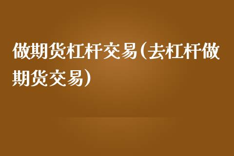 做期货杠杆交易(去杠杆做期货交易)_https://www.xmqjcw.com_期货投资_第1张