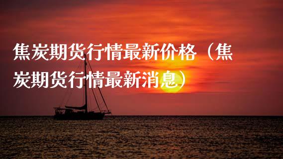 焦炭期货行情最新价格（焦炭期货行情最新消息）_https://www.xmqjcw.com_期货投资_第1张