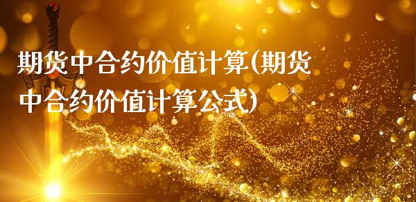 期货中合约价值计算(期货中合约价值计算公式)_https://www.xmqjcw.com_期货百科_第1张