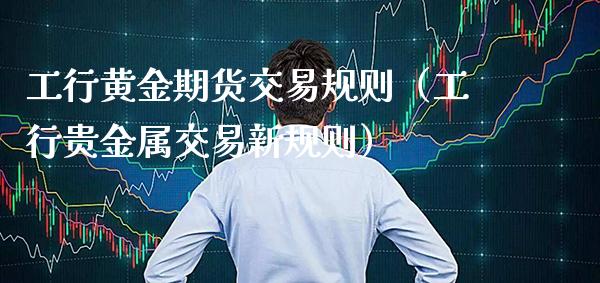 工行黄金期货交易规则（工行贵金属交易新规则）_https://www.xmqjcw.com_期货直播室_第1张
