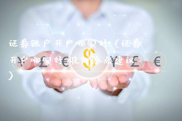 证券账户开户哪家好（证券开户哪家好 谁能给点建议）_https://www.xmqjcw.com_期货直播室_第1张