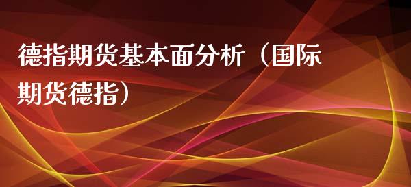 德指期货基本面分析（国际期货德指）_https://www.xmqjcw.com_期货直播室_第1张