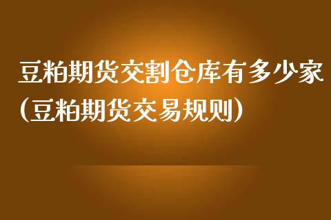 豆粕期货交割仓库有多少家(豆粕期货交易规则)_https://www.xmqjcw.com_期货百科_第1张