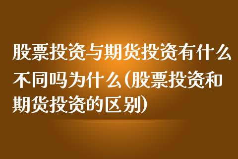 股票投资与期货投资有什么不同吗为什么(股票投资和期货投资的区别)_https://www.xmqjcw.com_期货百科_第1张