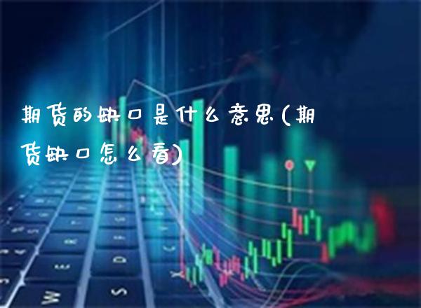期货的缺口是什么意思(期货缺口怎么看)_https://www.xmqjcw.com_期货百科_第1张