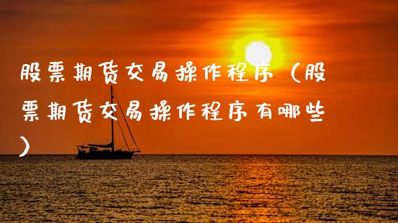 股票期货交易操作程序（股票期货交易操作程序有哪些）_https://www.xmqjcw.com_期货投资_第1张