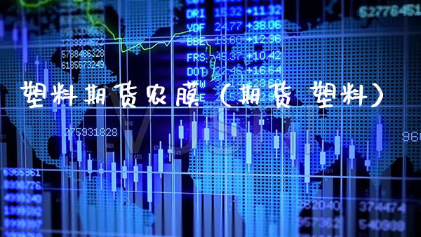 塑料期货农膜（期货 塑料）_https://www.xmqjcw.com_期货行情_第1张